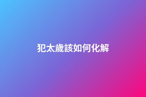 犯太歲該如何化解