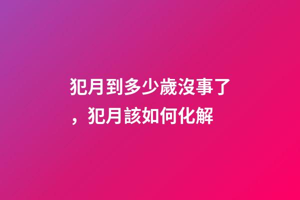 犯月到多少歲沒事了，犯月該如何化解