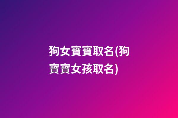 狗女寶寶取名(狗寶寶女孩取名)