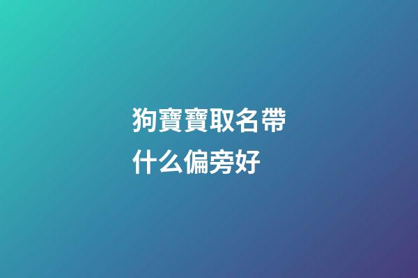 狗寶寶取名帶什么偏旁好(屬狗取名字帶什么偏旁)-第1張-寶寶起名-玄機(jī)派