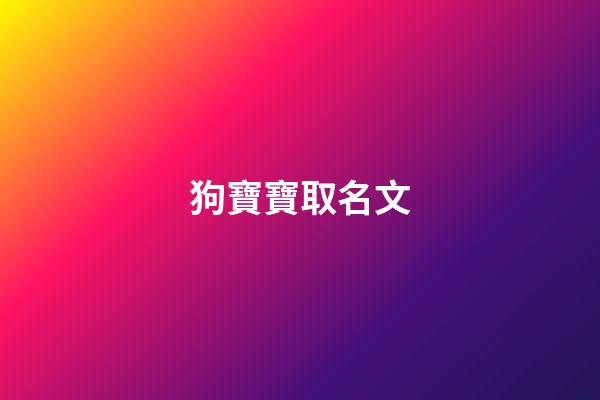狗寶寶取名文(狗寶寶取名文字好嗎)-第1張-寶寶起名-玄機派