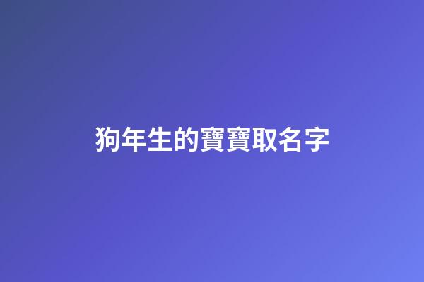 狗年生的寶寶取名字(狗年生取什么名字好)-第1張-寶寶起名-玄機派
