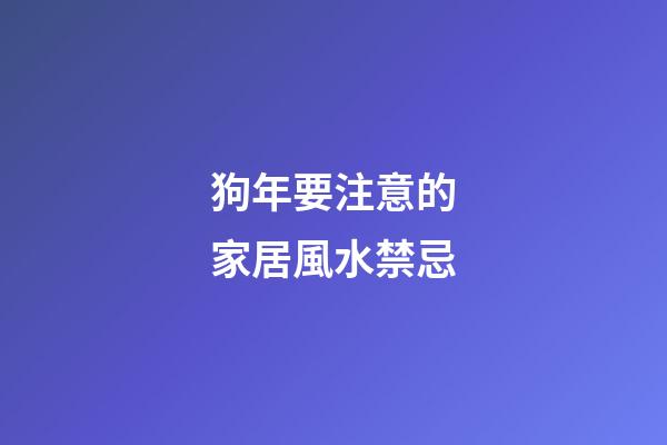 狗年要注意的家居風水禁忌