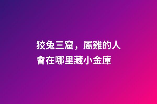 狡兔三窟，屬雞的人會在哪里藏小金庫
