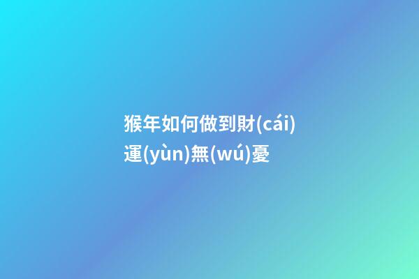 猴年如何做到財(cái)運(yùn)無(wú)憂