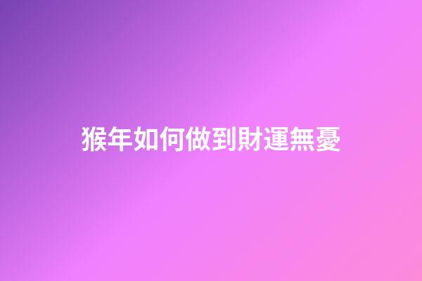 猴年如何做到財運無憂