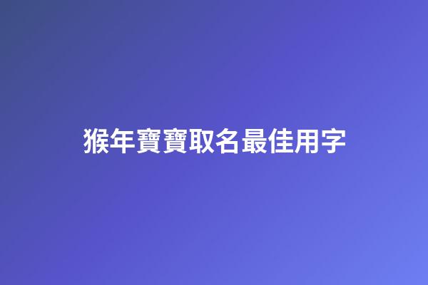 猴年寶寶取名最佳用字(猴年寶寶取名最佳用字有哪些)-第1張-寶寶起名-玄機派