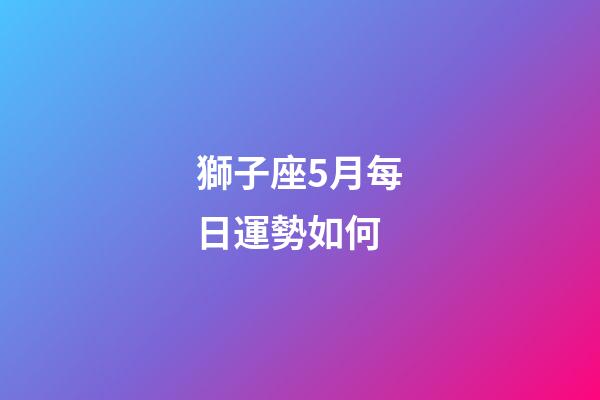 獅子座5月每日運勢如何-第1張-星座運勢-玄機派