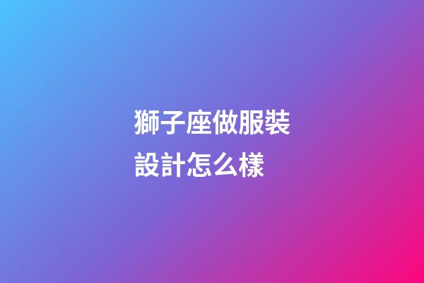 獅子座做服裝設計怎么樣