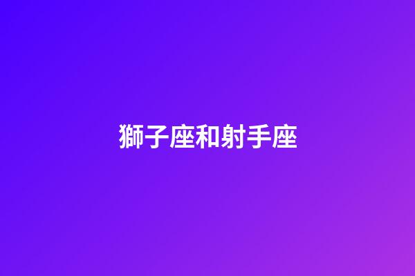 獅子座和射手座（射手女和獅子男誰更離不開誰）-第1張-星座運勢-玄機派