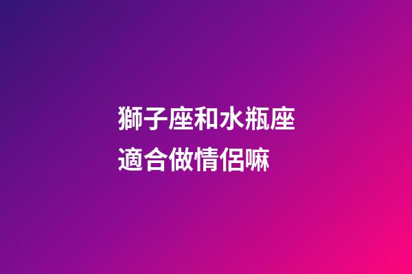 獅子座和水瓶座適合做情侶嘛-第1張-星座運勢-玄機派
