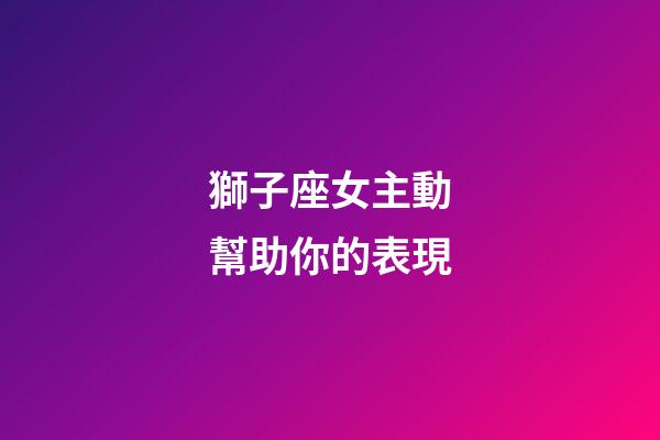 獅子座女主動幫助你的表現