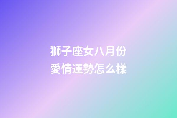 獅子座女八月份愛情運勢怎么樣-第1張-星座運勢-玄機派