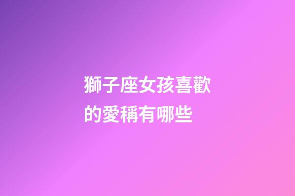 獅子座女孩喜歡的愛稱有哪些-第1張-星座運勢-玄機派