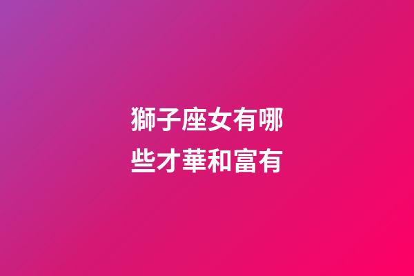 獅子座女有哪些才華和富有-第1張-星座運勢-玄機派