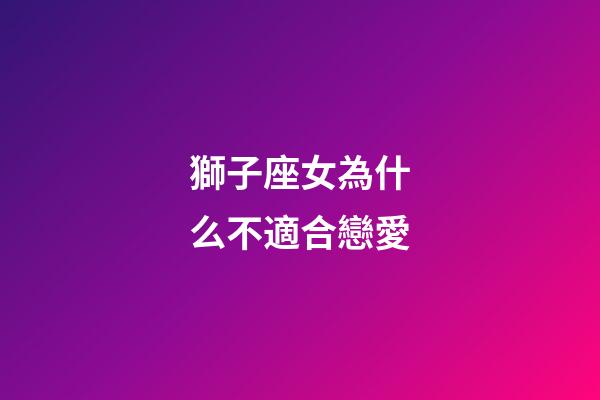 獅子座女為什么不適合戀愛-第1張-星座運勢-玄機派