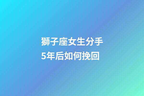 獅子座女生分手5年后如何挽回-第1張-星座運勢-玄機派