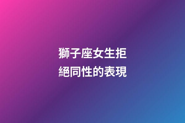 獅子座女生拒絕同性的表現-第1張-星座運勢-玄機派
