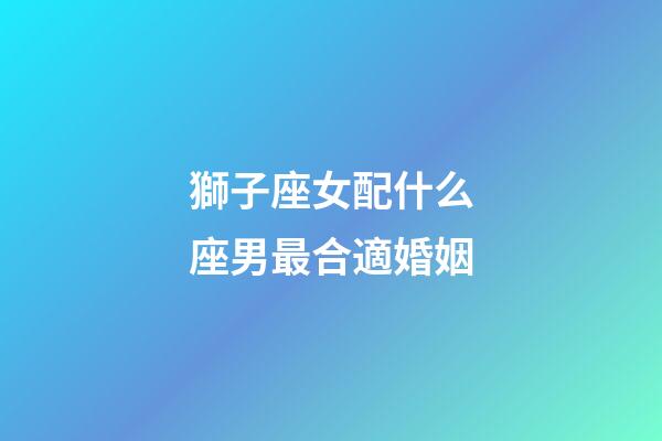 獅子座女配什么座男最合適婚姻-第1張-星座運勢-玄機派