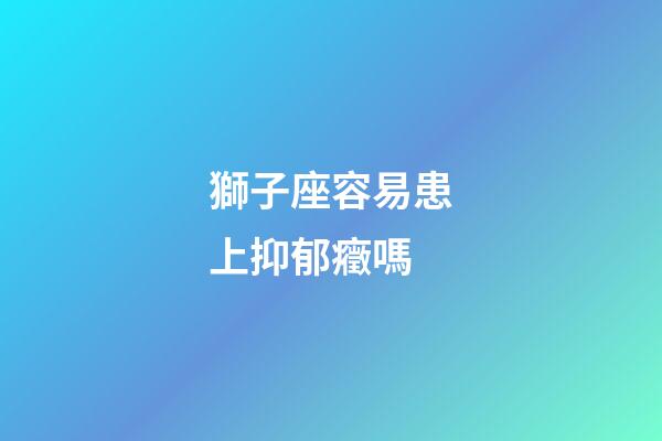 獅子座容易患上抑郁癥嗎-第1張-星座運勢-玄機派