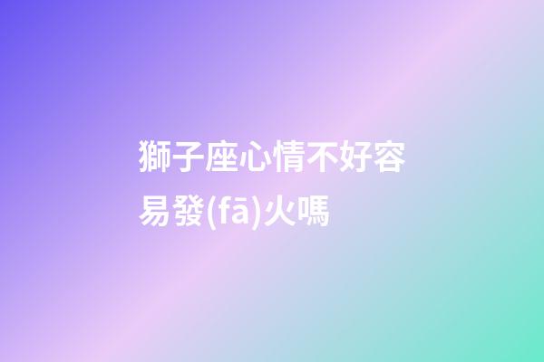 獅子座心情不好容易發(fā)火嗎-第1張-星座運(yùn)勢-玄機(jī)派