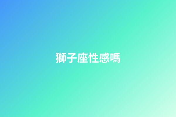 獅子座性感嗎-第1張-星座運勢-玄機派