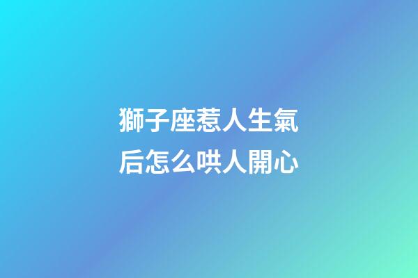 獅子座惹人生氣后怎么哄人開心-第1張-星座運勢-玄機派