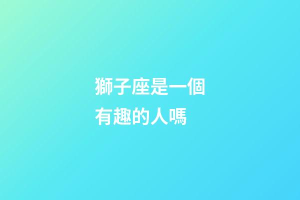 獅子座是一個有趣的人嗎-第1張-星座運勢-玄機派
