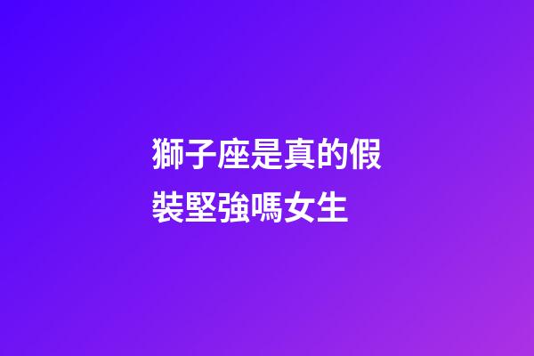 獅子座是真的假裝堅強嗎女生-第1張-星座運勢-玄機派