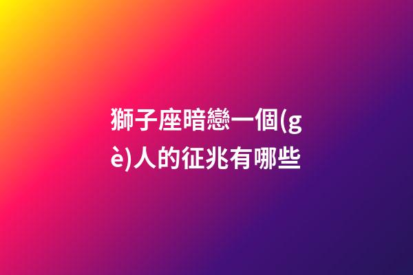 獅子座暗戀一個(gè)人的征兆有哪些-第1張-星座運(yùn)勢(shì)-玄機(jī)派