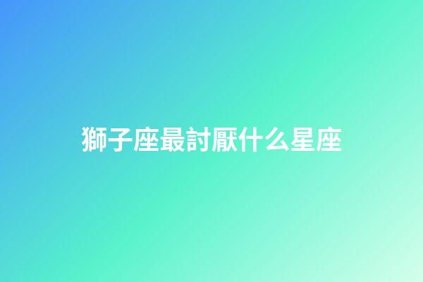 獅子座最討厭什么星座（獅子座最合不來的星座）-第1張-星座運勢-玄機派