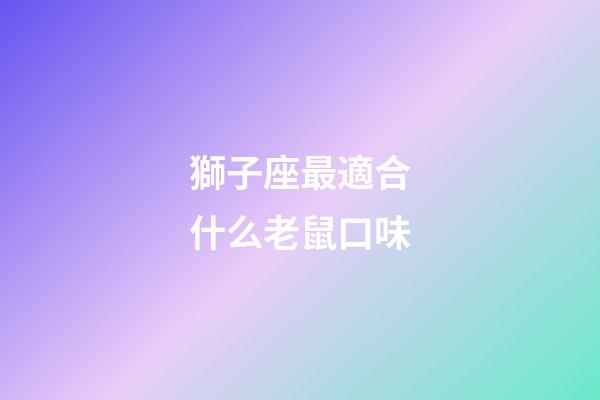獅子座最適合什么老鼠口味-第1張-星座運勢-玄機派