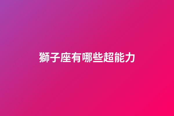 獅子座有哪些超能力-第1張-星座運勢-玄機派