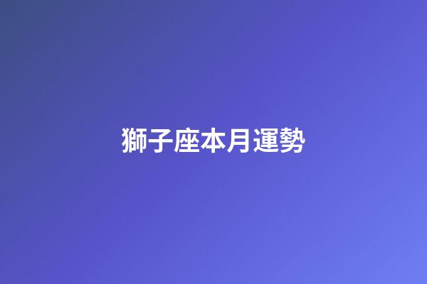 獅子座本月運勢（2024獅子座徹底大爆發學業）-第1張-星座運勢-玄機派