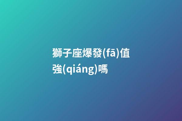 獅子座爆發(fā)值強(qiáng)嗎-第1張-星座運(yùn)勢(shì)-玄機(jī)派