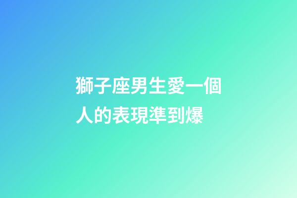 獅子座男生愛一個人的表現準到爆-第1張-星座運勢-玄機派