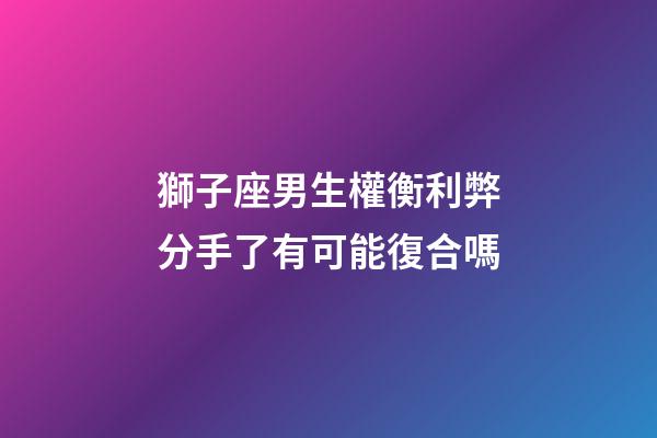 獅子座男生權衡利弊分手了有可能復合嗎-第1張-星座運勢-玄機派