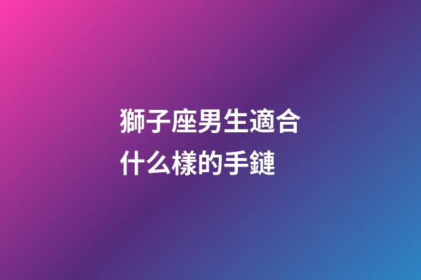 獅子座男生適合什么樣的手鏈-第1張-星座運勢-玄機派