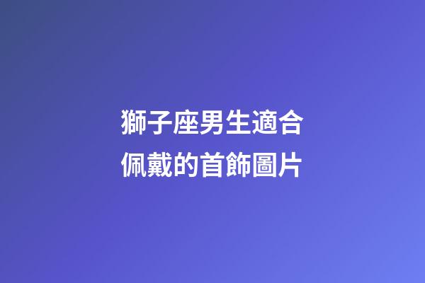獅子座男生適合佩戴的首飾圖片