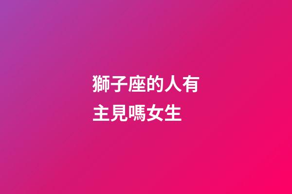 獅子座的人有主見嗎女生-第1張-星座運(yùn)勢(shì)-玄機(jī)派