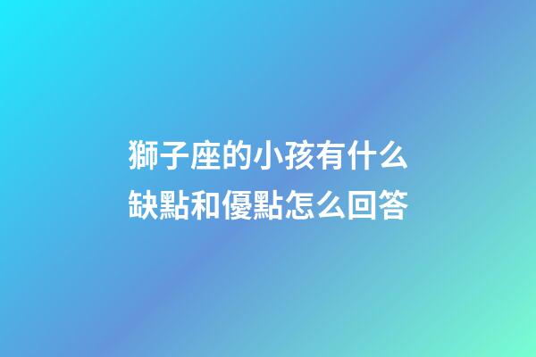 獅子座的小孩有什么缺點和優點怎么回答-第1張-星座運勢-玄機派