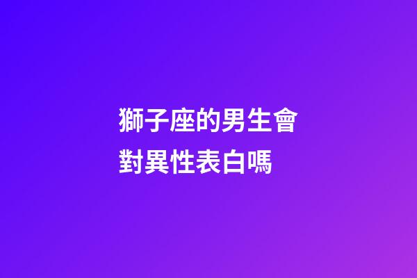獅子座的男生會對異性表白嗎-第1張-星座運勢-玄機派