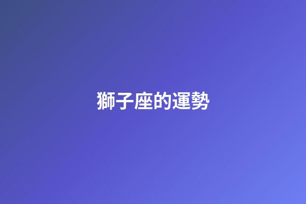 獅子座的運勢（2023年獅子座七月運勢）-第1張-星座運勢-玄機派