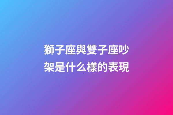 獅子座與雙子座吵架是什么樣的表現-第1張-星座運勢-玄機派