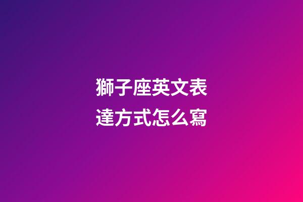 獅子座英文表達方式怎么寫-第1張-星座運勢-玄機派