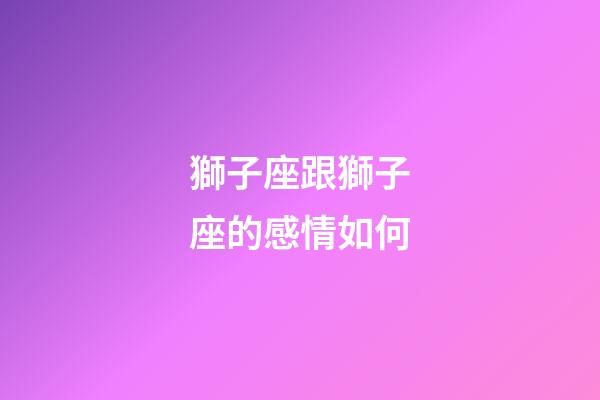 獅子座跟獅子座的感情如何-第1張-星座運勢-玄機派