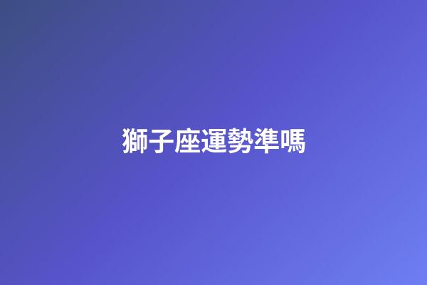 獅子座運勢準嗎-第1張-星座運勢-玄機派