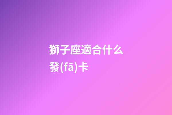 獅子座適合什么發(fā)卡-第1張-星座運勢-玄機派