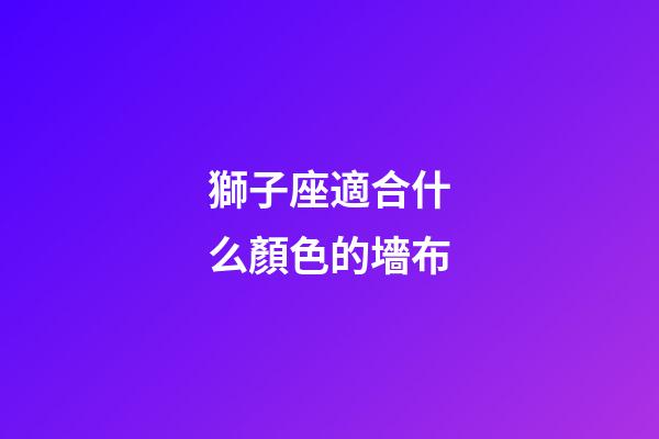 獅子座適合什么顏色的墻布-第1張-星座運勢-玄機派