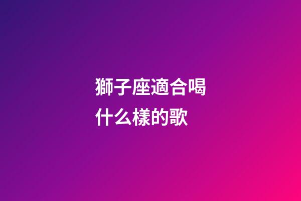 獅子座適合喝什么樣的歌